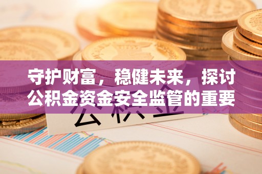 北镇守护财富，稳健未来，探讨公积金资金安全监管的重要性与实践