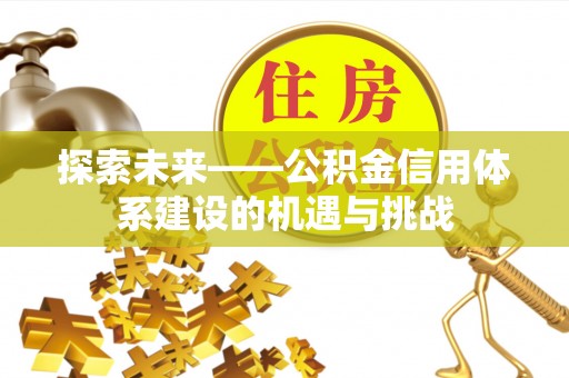 北镇探索未来——公积金信用体系建设的机遇与挑战