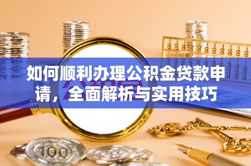 北镇如何顺利办理公积金贷款申请，全面解析与实用技巧