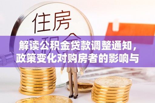 北镇解读公积金贷款调整通知，政策变化对购房者的影响与应对策略