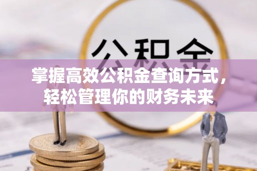 北镇掌握高效公积金查询方式，轻松管理你的财务未来