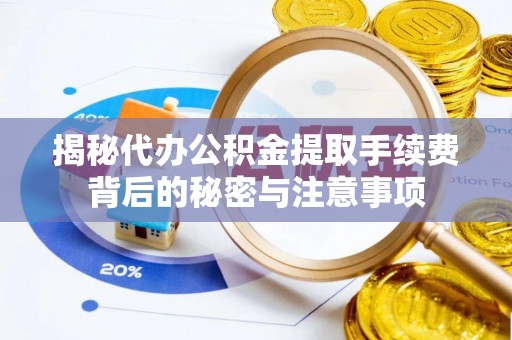 北镇揭秘代办公积金提取手续费背后的秘密与注意事项