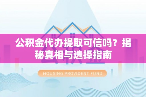 北镇公积金代办提取可信吗？揭秘真相与选择指南