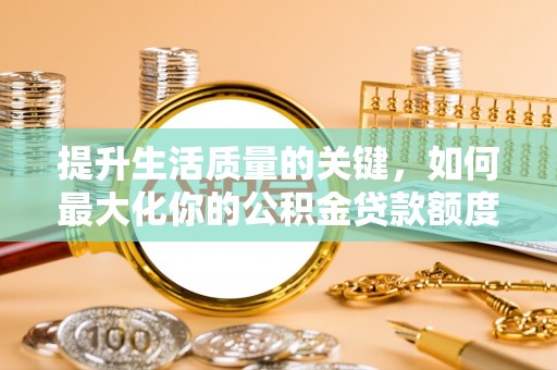 北镇提升生活质量的关键，如何最大化你的公积金贷款额度