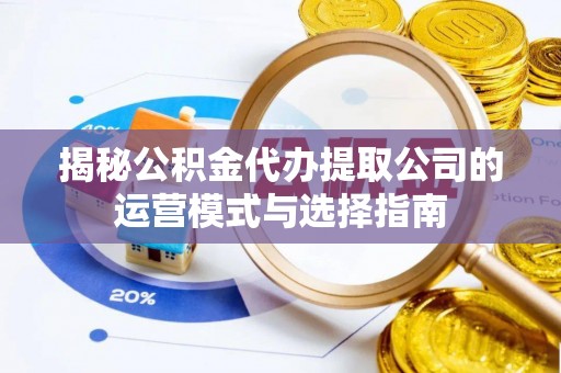 北镇揭秘公积金代办提取公司的运营模式与选择指南