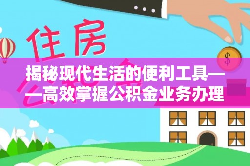 北镇揭秘现代生活的便利工具——高效掌握公积金业务办理流程的关键步骤