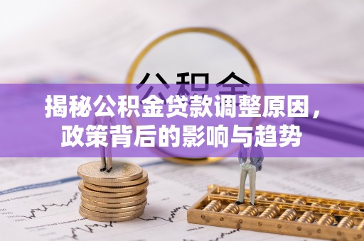 北镇揭秘公积金贷款调整原因，政策背后的影响与趋势