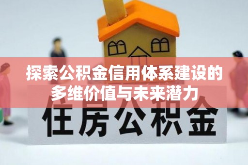 北镇探索公积金信用体系建设的多维价值与未来潜力
