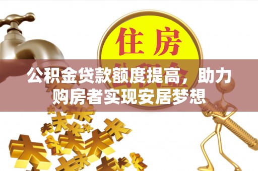 北镇公积金贷款额度提高，助力购房者实现安居梦想