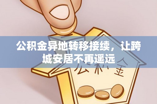 北镇公积金异地转移接续，让跨城安居不再遥远