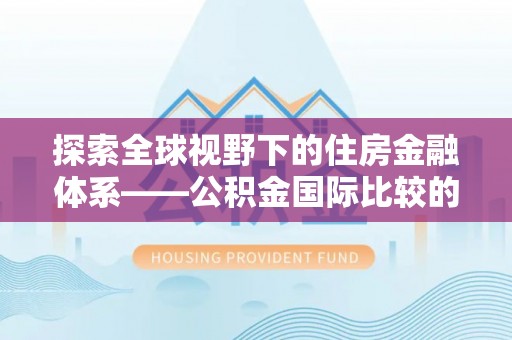 北镇探索全球视野下的住房金融体系——公积金国际比较的深度解析