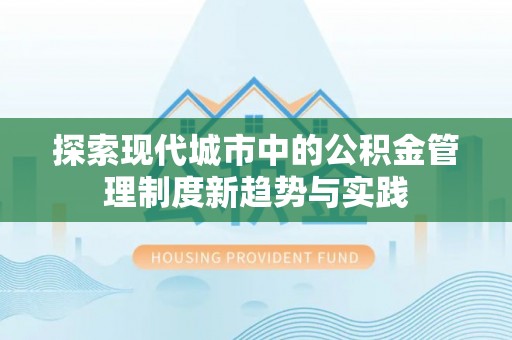 北镇探索现代城市中的公积金管理制度新趋势与实践