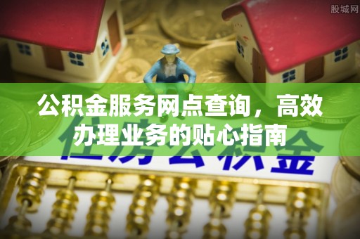 北镇公积金服务网点查询，高效办理业务的贴心指南
