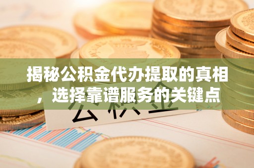 北镇揭秘公积金代办提取的真相，选择靠谱服务的关键点