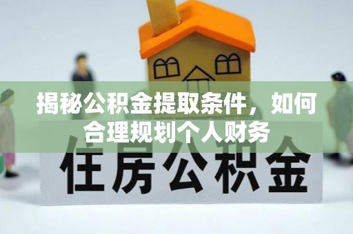 北镇揭秘公积金提取条件，如何合理规划个人财务