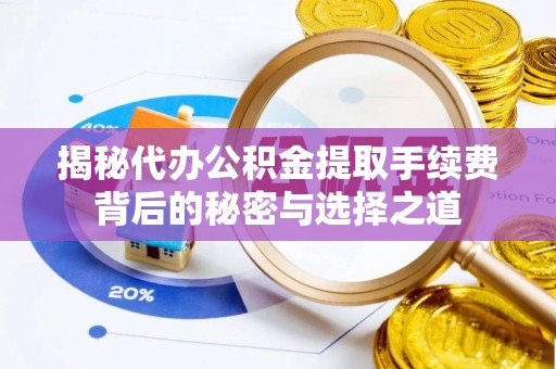 北镇揭秘代办公积金提取手续费背后的秘密与选择之道