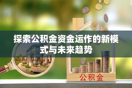 北镇探索公积金资金运作的新模式与未来趋势