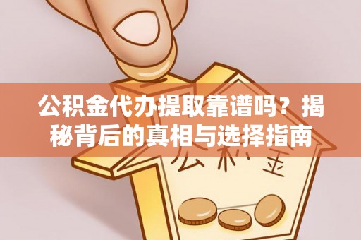 北镇公积金代办提取靠谱吗？揭秘背后的真相与选择指南
