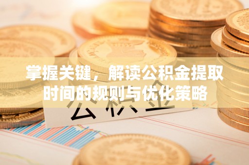 北镇掌握关键，解读公积金提取时间的规则与优化策略