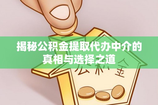 北镇揭秘公积金提取代办中介的真相与选择之道