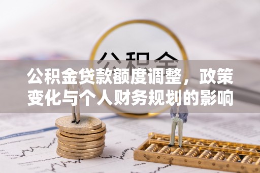 北镇公积金贷款额度调整，政策变化与个人财务规划的影响
