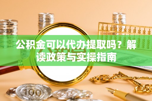 北镇公积金可以代办提取吗？解读政策与实操指南