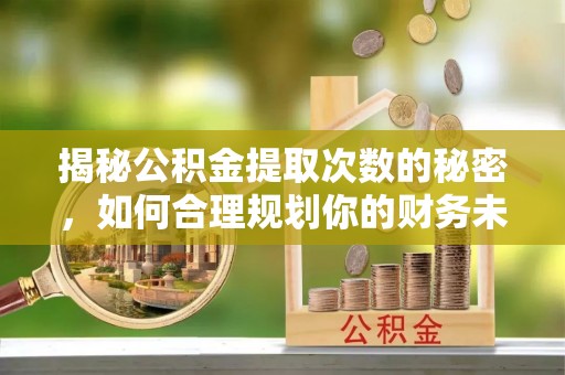 北镇揭秘公积金提取次数的秘密，如何合理规划你的财务未来