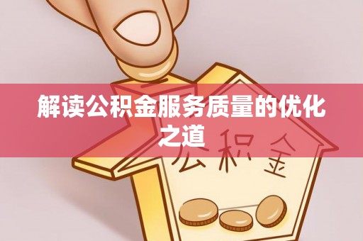 北镇解读公积金服务质量的优化之道