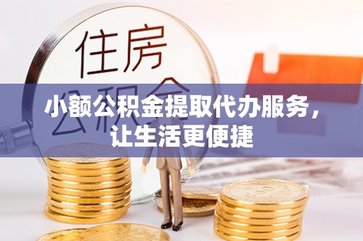 北镇小额公积金提取代办服务，让生活更便捷