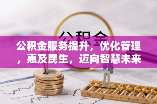 北镇公积金服务提升，优化管理，惠及民生，迈向智慧未来