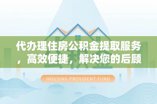 北镇代办理住房公积金提取服务，高效便捷，解决您的后顾之忧