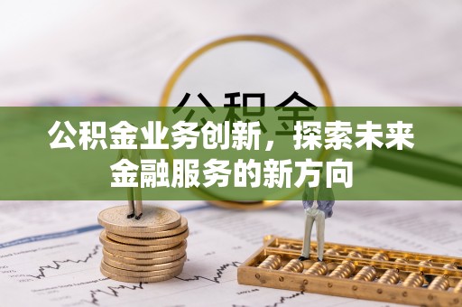 北镇公积金业务创新，探索未来金融服务的新方向
