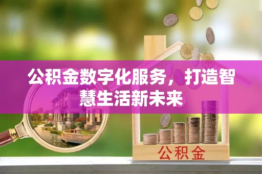 北镇公积金数字化服务，打造智慧生活新未来