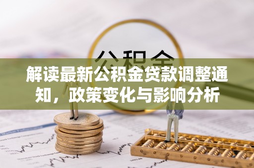 北镇解读最新公积金贷款调整通知，政策变化与影响分析