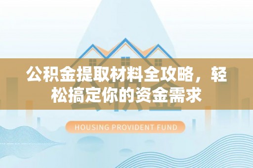 北镇公积金提取材料全攻略，轻松搞定你的资金需求