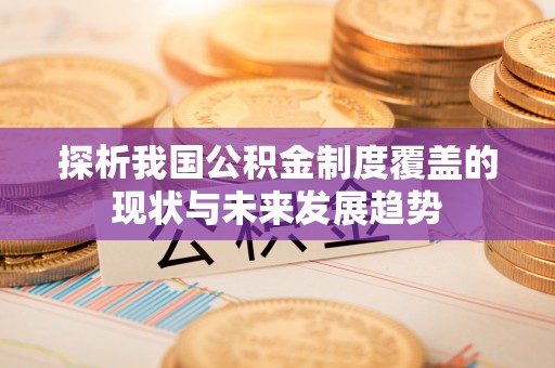 北镇探析我国公积金制度覆盖的现状与未来发展趋势