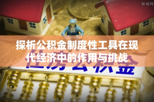 北镇探析公积金制度性工具在现代经济中的作用与挑战