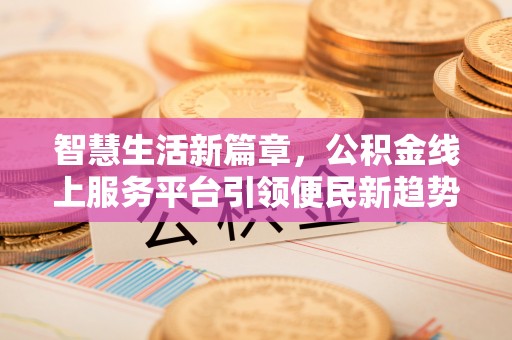 北镇智慧生活新篇章，公积金线上服务平台引领便民新趋势