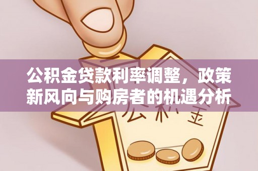 北镇公积金贷款利率调整，政策新风向与购房者的机遇分析