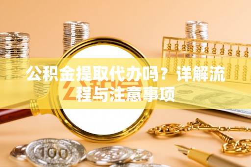 北镇公积金提取代办吗？详解流程与注意事项