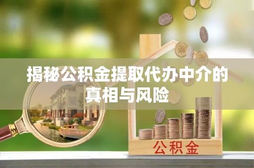 北镇揭秘公积金提取代办中介的真相与风险