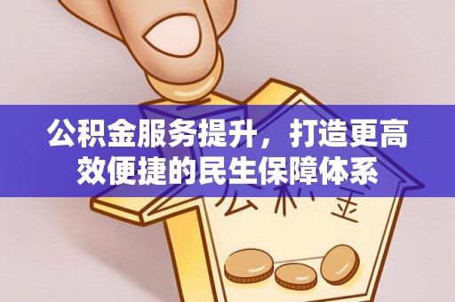 北镇公积金服务提升，打造更高效便捷的民生保障体系