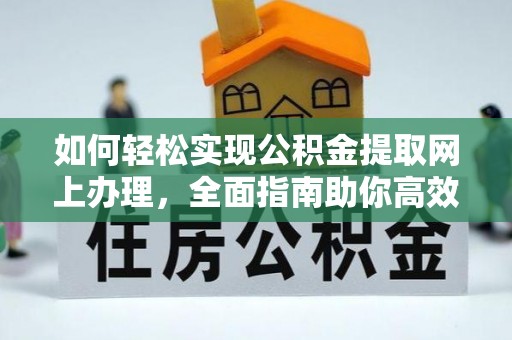 北镇如何轻松实现公积金提取网上办理，全面指南助你高效完成