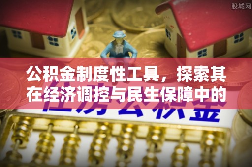 北镇公积金制度性工具，探索其在经济调控与民生保障中的重要作用