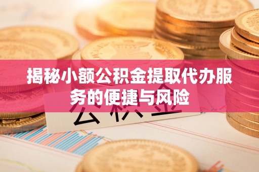 北镇揭秘小额公积金提取代办服务的便捷与风险