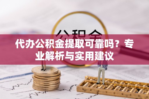 北镇代办公积金提取可靠吗？专业解析与实用建议
