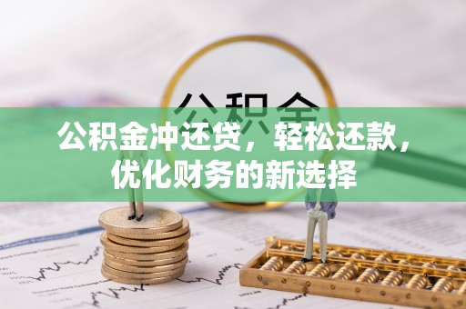 北镇公积金冲还贷，轻松还款，优化财务的新选择