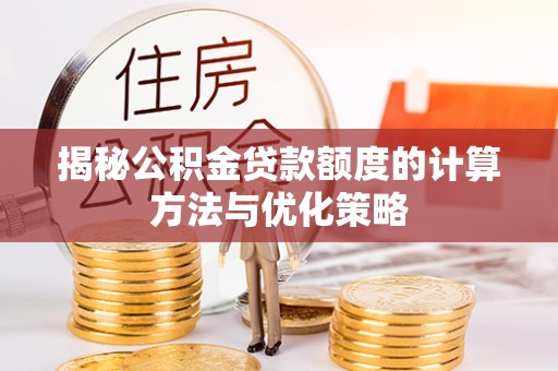 北镇揭秘公积金贷款额度的计算方法与优化策略