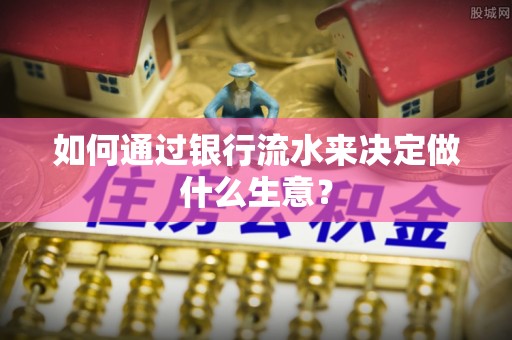 北镇如何通过银行流水来决定做什么生意？