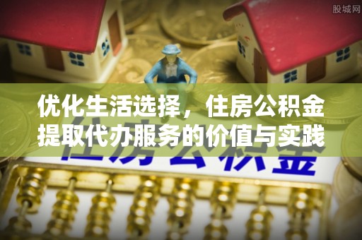 北镇优化生活选择，住房公积金提取代办服务的价值与实践